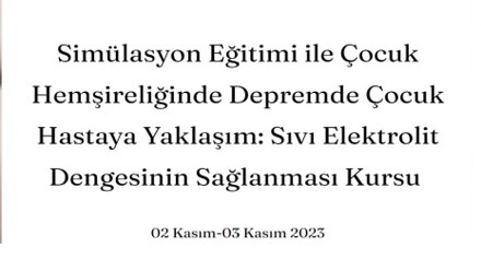 Simülasyon Eğitimi ile Çocuk Hemşireliğinde Depremde Çocuk Hastaya Yaklaşım: Sıvı Elektrolit Dengesinin Sağlanması Kursu